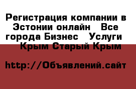 Регистрация компании в Эстонии онлайн - Все города Бизнес » Услуги   . Крым,Старый Крым